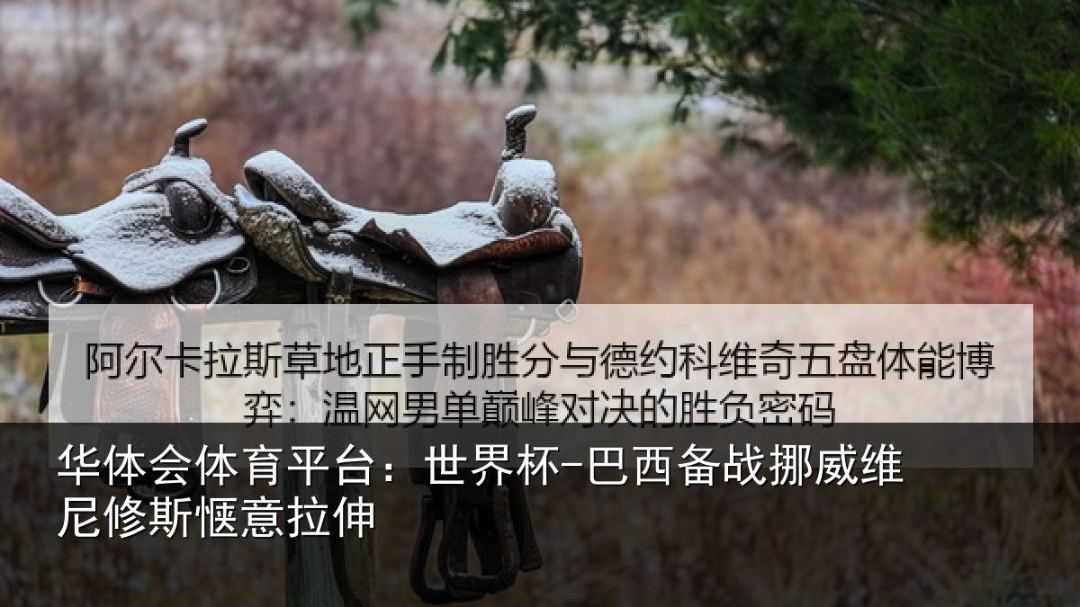 华体会体育平台:世界杯-巴西备战挪威维尼修斯惬意拉伸