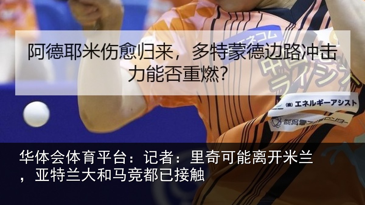 华体会体育平台:记者:里奇可能离开米兰,亚特兰大和马竞都已接触