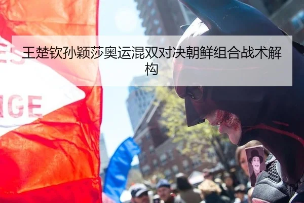 王楚钦孙颖莎奥运混双对决朝鲜组合战术解构