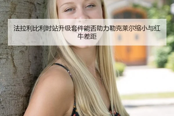 法拉利比利时站升级套件能否助力勒克莱尔缩小与红牛差距