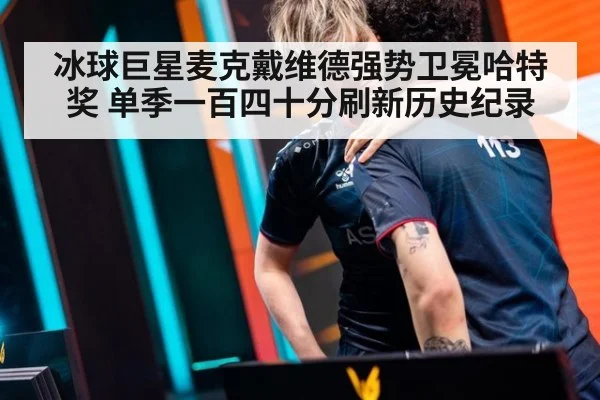 冰球巨星麦克戴维德强势卫冕哈特奖 单季一百四十分刷新历史纪录