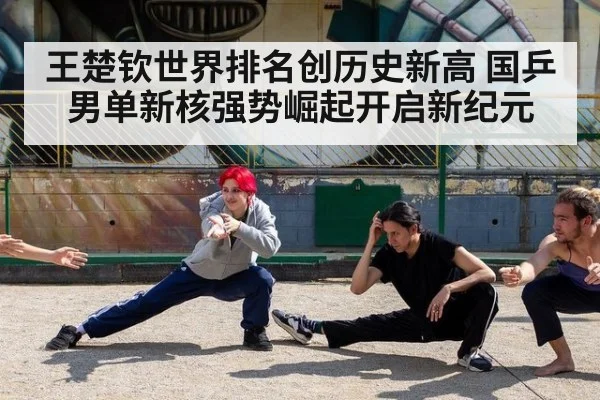 王楚钦世界排名创历史新高 国乒男单新核强势崛起开启新纪元